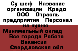 Су-шеф › Название организации ­ Кредо, ООО › Отрасль предприятия ­ Персонал на кухню › Минимальный оклад ­ 1 - Все города Работа » Вакансии   . Свердловская обл.,Верхняя Салда г.